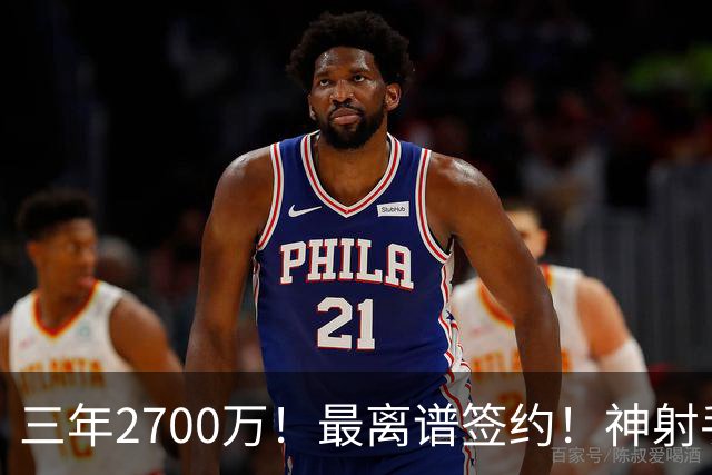 三年2700万！最离谱签约！神射手跌落！活塞赌大了？