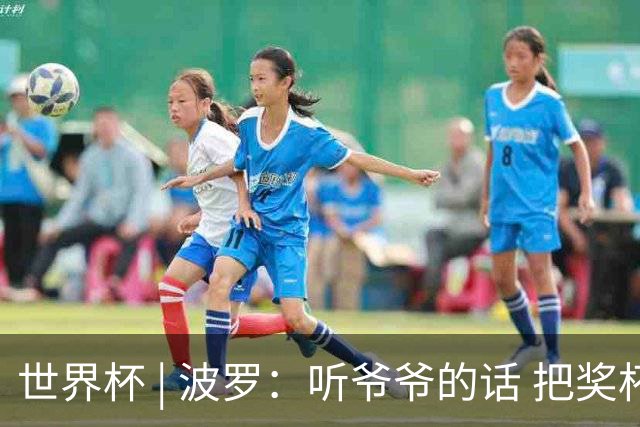 世界杯 | 波罗：听爷爷的话 把奖杯带回家