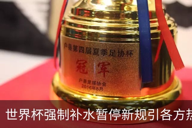 世界杯强制补水暂停新规引各方热议