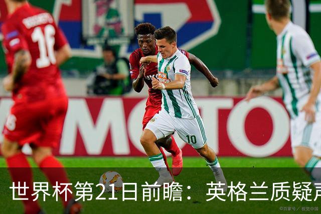 世界杯第21日前瞻：英格兰质疑声中前行 美国力求打破恐欧魔咒