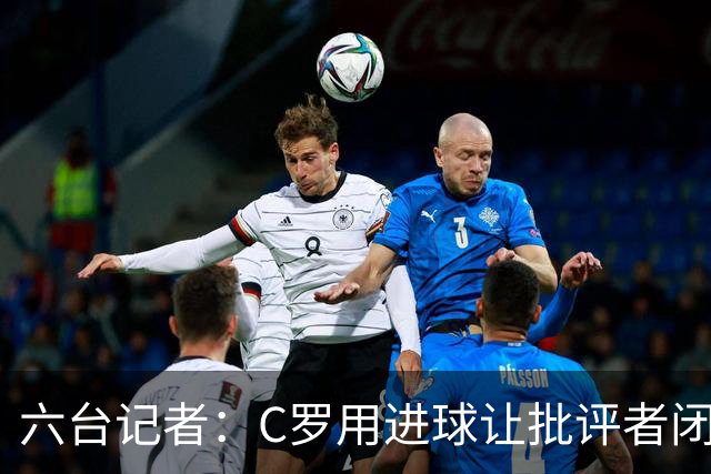 六台记者：C罗用进球让批评者闭嘴，在禁区内他仍是世界最佳