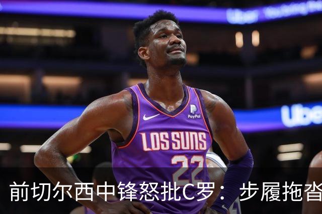 前切尔西中锋怒批C罗：步履拖沓像个老头，葡萄牙队友内心都恨他