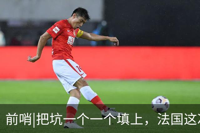 前哨|把坑一个一个填上，法国这次能赢西班牙吗？