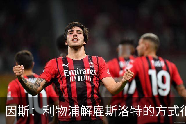 因斯：利物浦解雇斯洛特的方式很糟糕，赛季结束后他本以为能留任