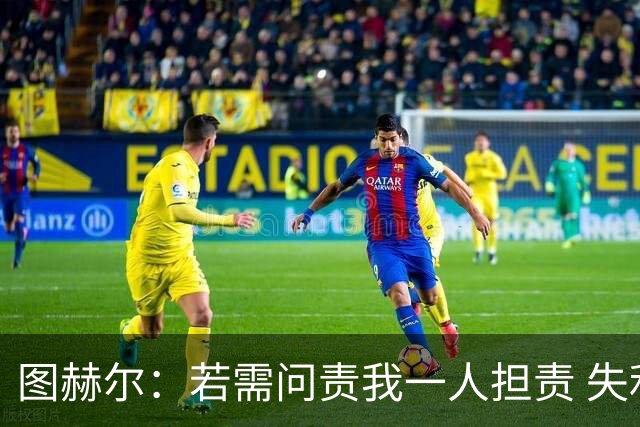 图赫尔：若需问责我一人担责 失利是“我们此刻的伤痕”