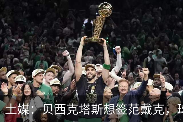 土媒：贝西克塔斯想签范戴克，球员要1200万欧元年薪