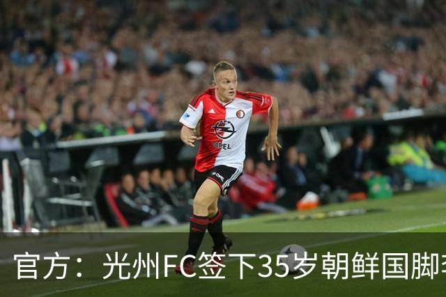 官方：光州FC签下35岁朝鲜国脚李荣直，球员代表朝鲜队出战23场