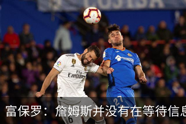 富保罗：詹姆斯并没有在等待信息 我的工作是帮助他做出最佳决定