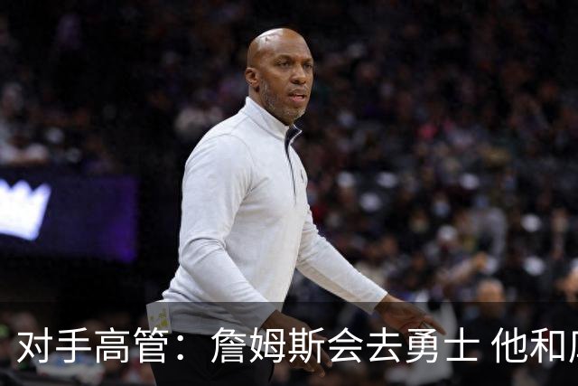 对手高管：詹姆斯会去勇士 他和库里&追梦保持健康勇士仍有竞争力