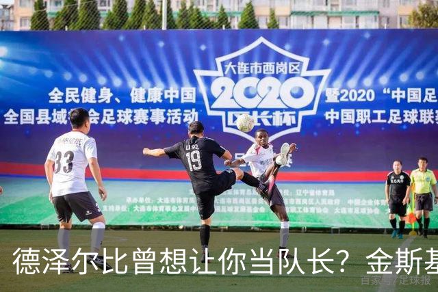 德泽尔比曾想让你当队长？金斯基：不知道这事，但支持很重要