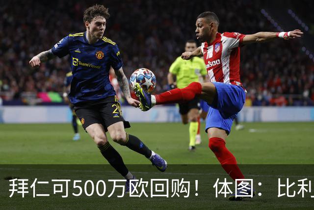 拜仁可500万欧回购！体图：比利亚雷亚尔有意1000万报价伊兰昆达