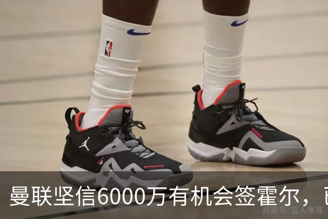 曼联坚信6000万有机会签霍尔，已接洽纽卡！一替代候选仅需1400万