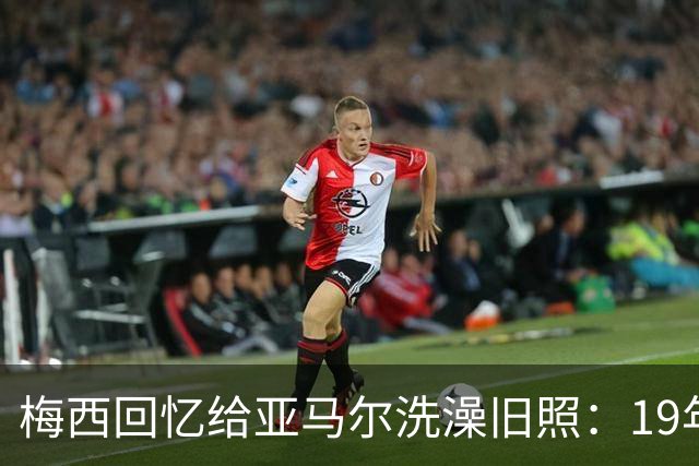 梅西回忆给亚马尔洗澡旧照：19年前怀中婴儿，如今成了世界杯决赛对手