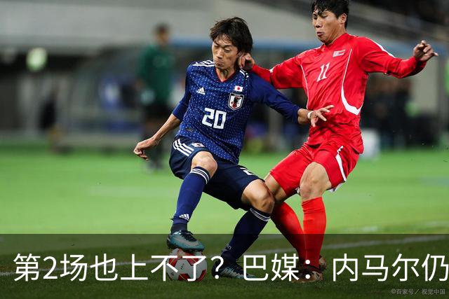 第2场也上不了？巴媒：内马尔仍在恢复，出战海地的可能性很低