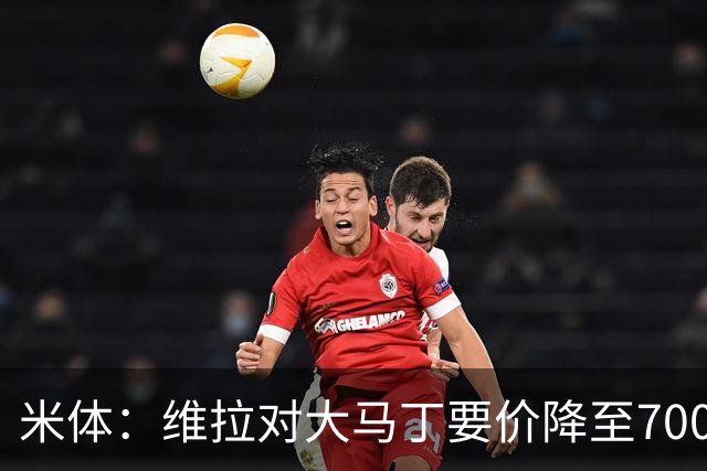 米体：维拉对大马丁要价降至700万欧元，尤文认为还不够低