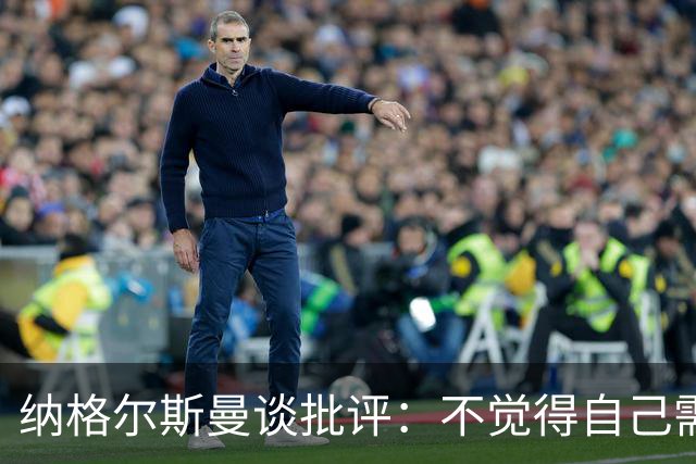 纳格尔斯曼谈批评：不觉得自己需要向人证明什么，我只关心球队
