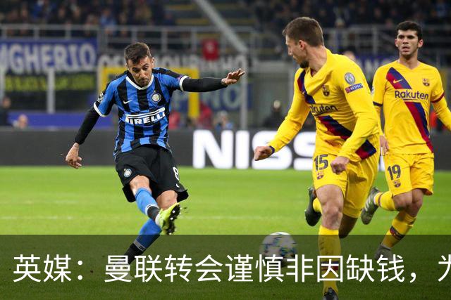 英媒：曼联转会谨慎非因缺钱，为引援设支付上限
