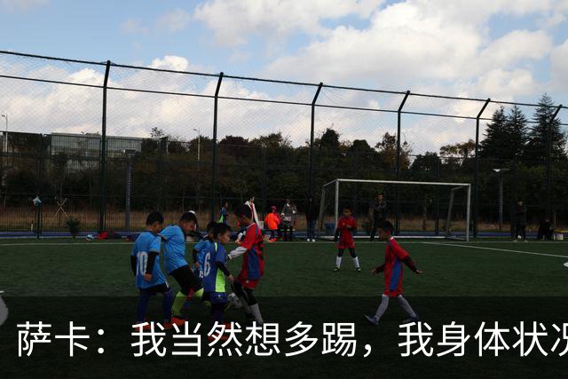 萨卡：我当然想多踢，我身体状况很好