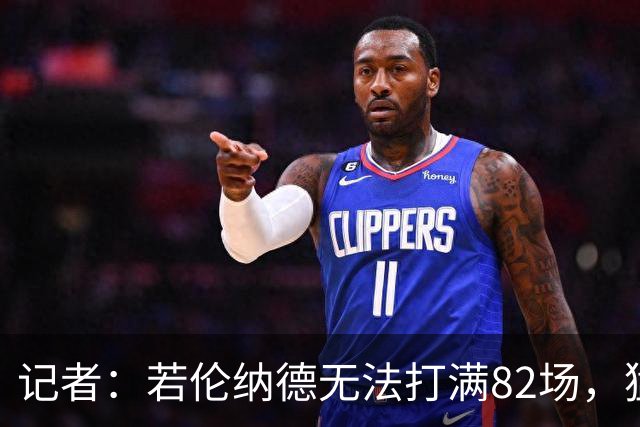 记者：若伦纳德无法打满82场，猛龙与快船交易可能减少一个首轮签