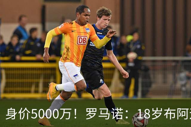 身价5000万！罗马诺：18岁布阿迪战巴西闪耀全场，多家豪门已行动