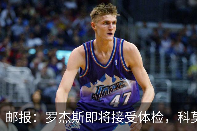 邮报：罗杰斯即将接受体检，科莫有意签小查洛巴