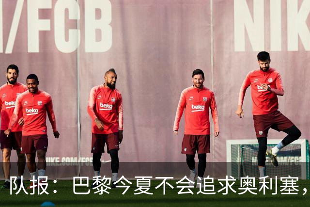 队报：巴黎今夏不会追求奥利塞，他们认为交易复杂且不保证成功