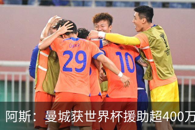 阿斯：曼城获世界杯援助超400万欧，为世界杯最大受益俱乐部