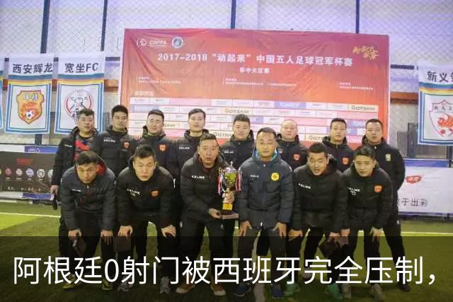 阿根廷0射门被西班牙完全压制，梅西可能最后一舞黯然收场