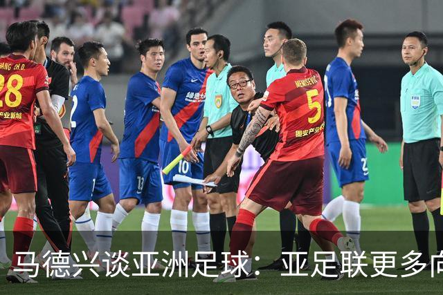 马德兴谈亚洲足球：亚足联更多向西亚倾斜，让东亚等协会大为不满