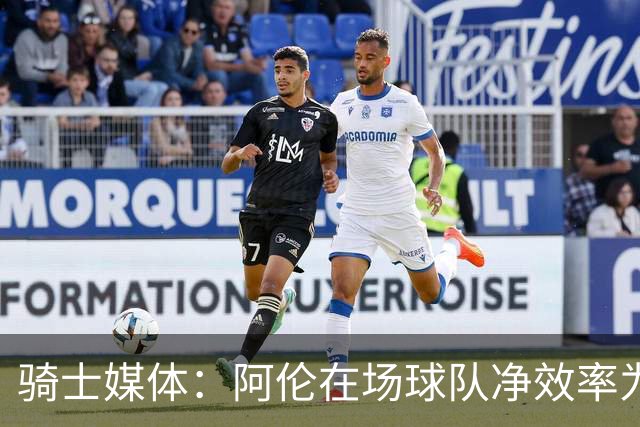 骑士媒体：阿伦在场球队净效率为正不在场为负 米切尔&莫布里相反