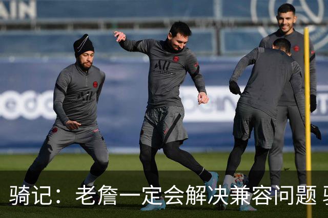 骑记：老詹一定会解决兼容问题 骑士或许交易阿伦换回更适配拼图