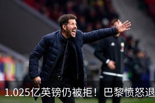 1.025亿英镑仍被拒！巴黎愤怒退出，皇马超1亿豪抢19岁天才？