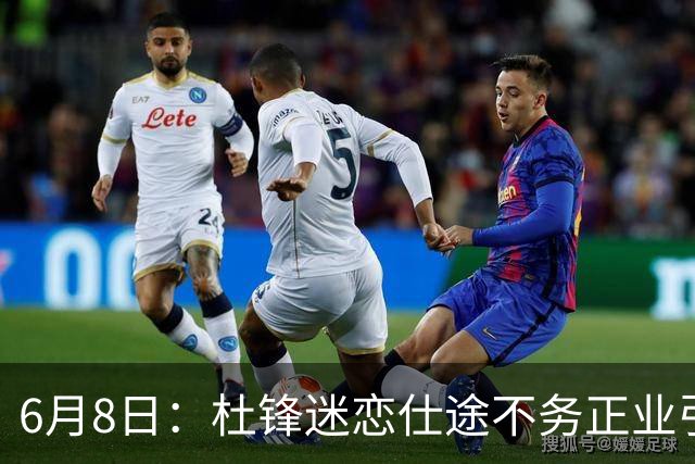 6月8日：杜锋迷恋仕途不务正业引球迷怒怼？朱芳雨摊牌清洗内线，萨林杰确定离队