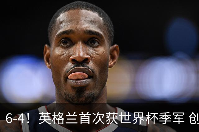 6-4！英格兰首次获世界杯季军 创队史第2好成绩 近44年大赛首胜法国