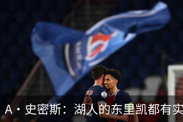 A·史密斯：湖人的东里凯都有实力 但半个世纪以来没见过这种核心