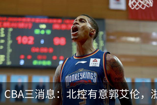 CBA三消息：北控有意郭艾伦，浙江队仁至义尽，陶汉林有情有义