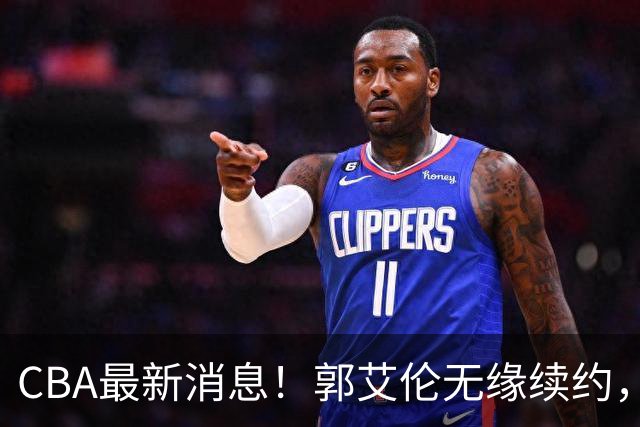 CBA最新消息！郭艾伦无缘续约，林庭谦或离开CBA，阿不都沙拉木成为教练