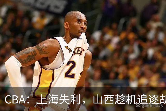 CBA：上海失利，山西趁机追逐胡金秋！