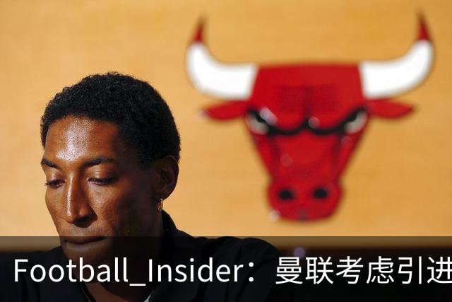 Football Insider：曼联考虑引进诺丁汉森林全能后卫内科·威廉姆斯
