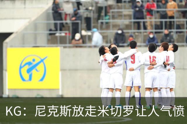 KG：尼克斯放走米切罗让人气愤 等了50年才夺冠竟直接拆散阵容